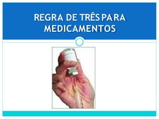 REGRA DE TRÊS PARA
MEDICAMENTOS
 