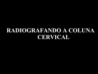 RADIOGRAFANDO A COLUNA CERVICAL TÉCNICAS RADIOLOGICAS 