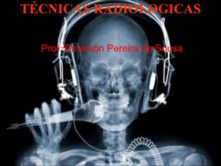TÉCNICAS RADIOLOGICAS Prof: Emerson Pereira de Sousa 