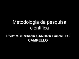 Metodologia da pesquisa
          cientifica
Profª MSc MARIA SANDRA BARRETO
            CAMPELLO
 