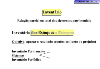 CONTABILIDADE
Inventário
Relação parcial ou total dos elementos patrimoniais
Inventário dos Estoques
Objetivo: apurar o resultado econômico (lucro ou prejuízo)
Inventário Permanente
Sistemas
Inventário Periódico
 