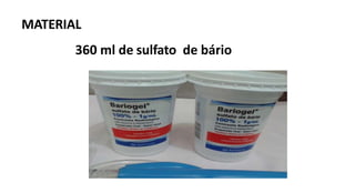 MATERIAL
360 ml de sulfato de bário
 