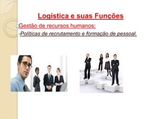 Logística e suas Funções
Gestão de recursos humanos:
•Políticas de recrutamento e formação de pessoal.
 