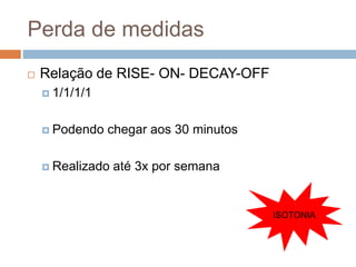 Perda de medidas
 Relação de RISE- ON- DECAY-OFF
 1/1/1/1
 Podendo chegar aos 30 minutos
 Realizado até 3x por semana
ISOTONIA
 