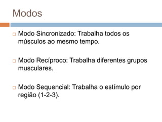 Modos
 Modo Sincronizado: Trabalha todos os
músculos ao mesmo tempo.
 Modo Recíproco: Trabalha diferentes grupos
musculares.
 Modo Sequencial: Trabalha o estímulo por
região (1-2-3).
 