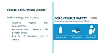 Cuidados e Segurança no Oxicorte
Medidas de segurança incluem:
● Inspeção regular dos
equipamentos.
● Armazenamento correto de
cilindros de gás.
● Uso de EPI: máscara, luvas e
avental.
 