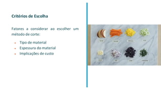 Critérios de Escolha
Fatores a considerar ao escolher um
método de corte:
● Tipo de material
● Espessura do material
● Implicações de custo
 