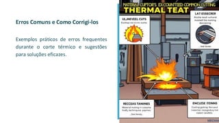 Erros Comuns e Como Corrigi-los
Exemplos práticos de erros frequentes
durante o corte térmico e sugestões
para soluções eficazes.
 