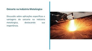 Oxicorte na Indústria Metalúrgica
Discussão sobre aplicações específicas e
vantagens do oxicorte na indústria
metalúrgica, destacando sua
importância.
 