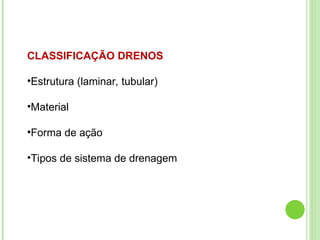 CLASSIFICAÇÃO DRENOS
•Estrutura (laminar, tubular)
•Material
•Forma de ação
•Tipos de sistema de drenagem
 