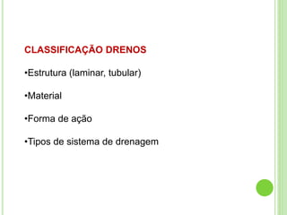 CLASSIFICAÇÃO DRENOS
•Estrutura (laminar, tubular)
•Material
•Forma de ação
•Tipos de sistema de drenagem
 
