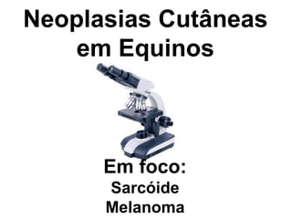 Neoplasias Cutâneas em Equinos Em foco: Sarcóide Melanoma 