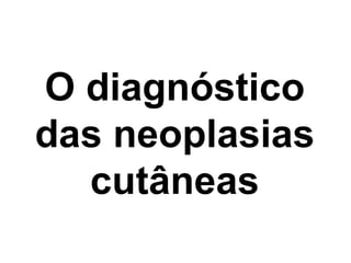 O diagnóstico das neoplasias cutâneas 