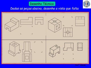 52 
Profº Villardo 
Desenho Técnico 
Dadas as peças abaixo, desenhe a vista que falta 
 
