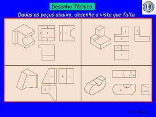 53 
Profº Villardo 
Desenho Técnico 
Dadas as peças abaixo, desenhe a vista que falta 
 