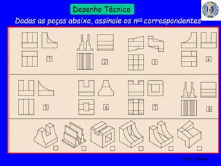 55 
Profº Villardo 
Desenho Técnico 
Dadas as peças abaixo, assinale os nos correspondentes 
