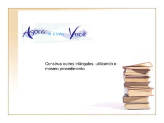 Construa outros triângulos, utilizando o mesmo procedimento 