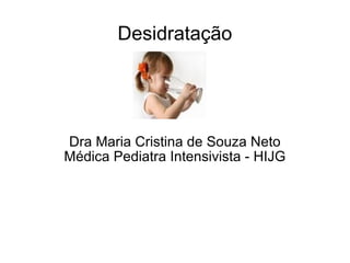 Desidratação Dra Maria Cristina de Souza Neto Médica Pediatra Intensivista - HIJG 