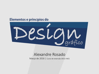 Alexandre Rosado
Março de 2016 | Curso de extensão DESU-INES
Designgráfico
í
 