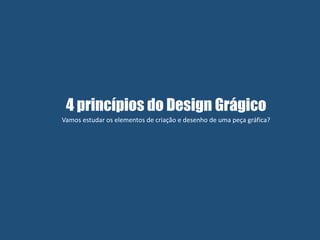 4 princípios do Design Grágico
Vamos estudar os elementos de criação e desenho de uma peça gráfica?
 