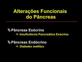 Alterações Funcionais  do Pâncreas  Pâncreas Exócrino    Insuficiência Pancreática Exócrina  Pâncreas Endócrino    Diabetes mellitus 