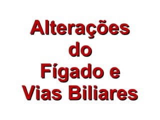 Alterações do Fígado e Vias Biliares 