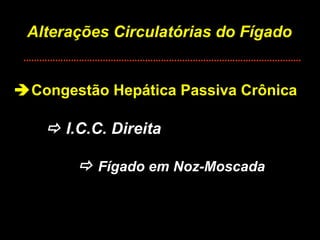 Alterações Circulatórias do Fígado  Congestão Hepática Passiva Crônica    I.C.C. Direita    Fígado em Noz-Moscada 