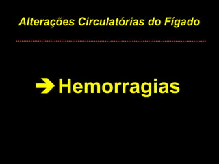Alterações Circulatórias do Fígado  Hemorragias 