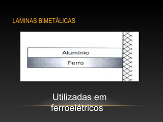 LAMINAS BIMETÁLICAS
Utilizadas em
ferroelétricos
 