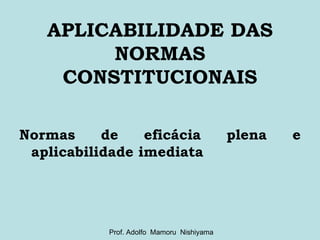 APLICABILIDADE DAS NORMAS CONSTITUCIONAIS Normas de eficácia plena e aplicabilidade imediata Prof. Adolfo  Mamoru  Nishiyama 