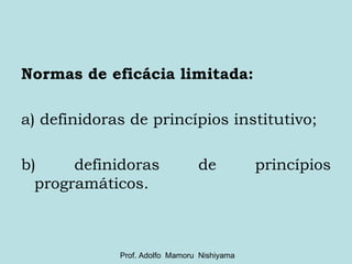Normas de eficácia limitada:  a) definidoras de princípios institutivo; b) definidoras de princípios programáticos. Prof. Adolfo  Mamoru  Nishiyama 