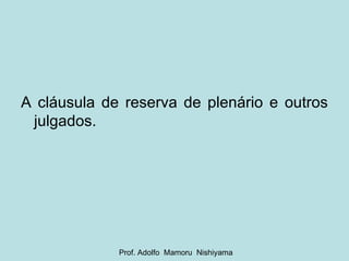 A cláusula de reserva de plenário e outros julgados. Prof. Adolfo  Mamoru  Nishiyama 