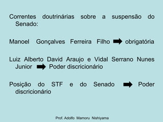 Correntes doutrinárias sobre a suspensão do Senado: Manoel  Gonçalves  Ferreira  Filho  obrigatória Luiz Alberto David Araujo e Vidal Serrano Nunes Junior  Poder discricionário Posição  do  STF  e  do  Senado  Poder discricionário Prof. Adolfo  Mamoru  Nishiyama 