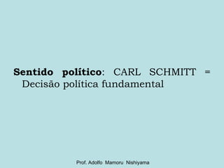 Sentido político : CARL SCHMITT = Decisão política fundamental Prof. Adolfo  Mamoru  Nishiyama 