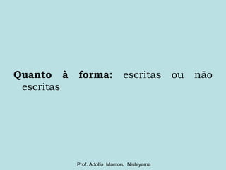 Quanto à forma:  escritas ou não escritas Prof. Adolfo  Mamoru  Nishiyama 