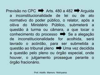 <ul><li>Previsão no CPC  Arts. 480 a 482  Arguida a inconstitucionalidade de lei ou de ato normativo do poder público, o r...