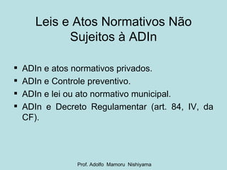 Leis e Atos Normativos Não Sujeitos à ADIn <ul><li>ADIn e atos normativos privados. </li></ul><ul><li>ADIn e Controle prev...