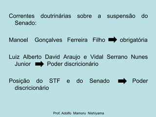 <ul><li>Correntes doutrinárias sobre a suspensão do Senado: </li></ul><ul><li>Manoel  Gonçalves  Ferreira  Filho  obrigató...