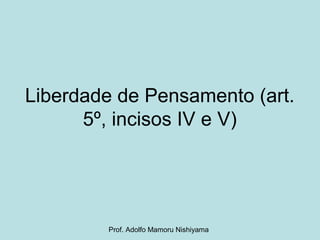 Liberdade de Pensamento (art.
5º, incisos IV e V)
Prof. Adolfo Mamoru Nishiyama
 