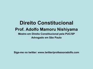 Direito Constitucional
Prof. Adolfo Mamoru Nishiyama
Mestre em Direito Constitucional pela PUC/SP
Advogado em São Paulo
Siga-me no twitter: www.twitter/professoradolfo.com
 