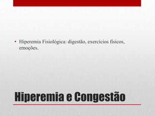 Hiperemia e Congestão
• Hiperemia Fisiológica: digestão, exercícios físicos,
emoções.
 
