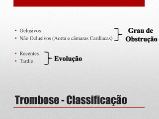Trombose - Classificação
• Oclusivos
• Não Oclusivos (Aorta e câmaras Cardíacas)
• Recentes
• Tardio
 