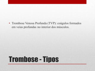 Trombose - Tipos
• Trombose Venosa Profunda (TVP): coágulos formados
em veias profundas no interior dos músculos.
 