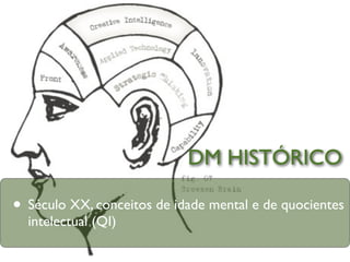 DM HISTÓRICO

• Século XX, conceitos de idade mental e de quocientes
  intelectual (QI)
 