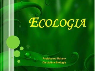 ECOLOGIA
Professora Raiany
Disciplina Biologia
 
