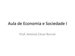 Aula de Economia e Sociedade I
Prof. Antonio César Burnat
 