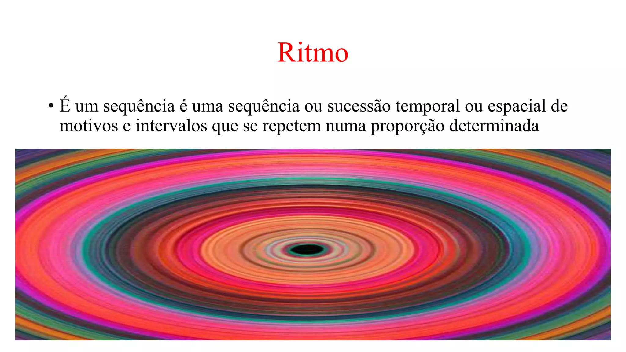 Ritmo
• É um sequência é uma sequência ou sucessão temporal ou espacial de
motivos e intervalos que se repetem numa proporção determinada
 