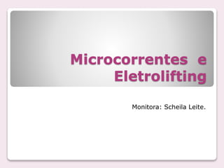 Microcorrentes e
Eletrolifting
Monitora: Scheila Leite.
 