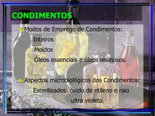 CONDIMENTOS Modos de Emprego de Condimentos: Inteiros   Moídos   Óleos essenciais e óleos resinosos. Aspectos microbiológicos dos Condimentos: Esterilizados: óxido de etileno e raio ultra violeta.  