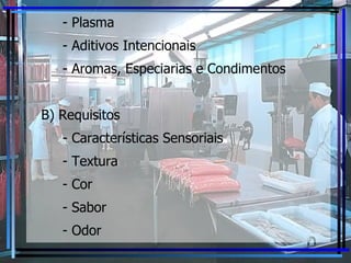 - Plasma - Aditivos Intencionais - Aromas, Especiarias e Condimentos B) Requisitos - Características Sensoriais - Textura - Cor - Sabor - Odor 